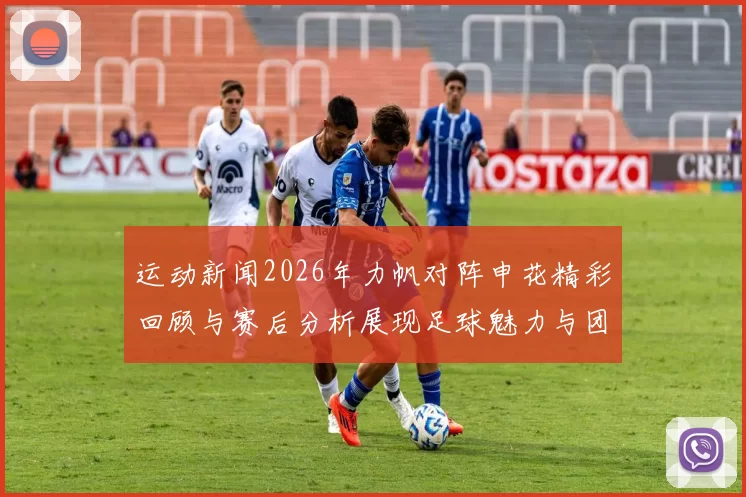 运动新闻2026年力帆对阵申花精彩回顾与赛后分析展现足球魅力与团队精神